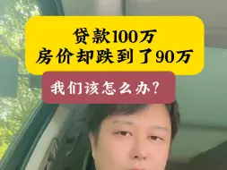 下载视频: 买房贷款100万，房价却跌到了90万，我们该怎么办？有三种选择。#买房 #贷款 #郑州房产