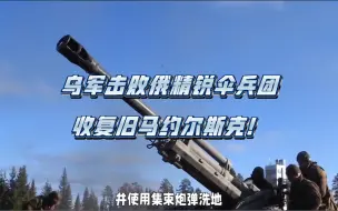 下载视频: 乌军击败俄精锐伞兵团，收复旧马约尔斯克！