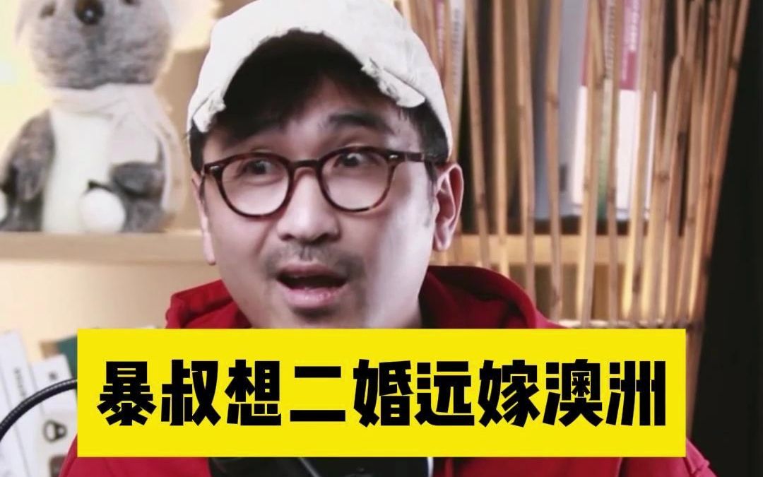 暴叔想二婚远嫁澳洲-暴叔讲升学规划-暴叔讲升学规划-哔哩哔哩视频