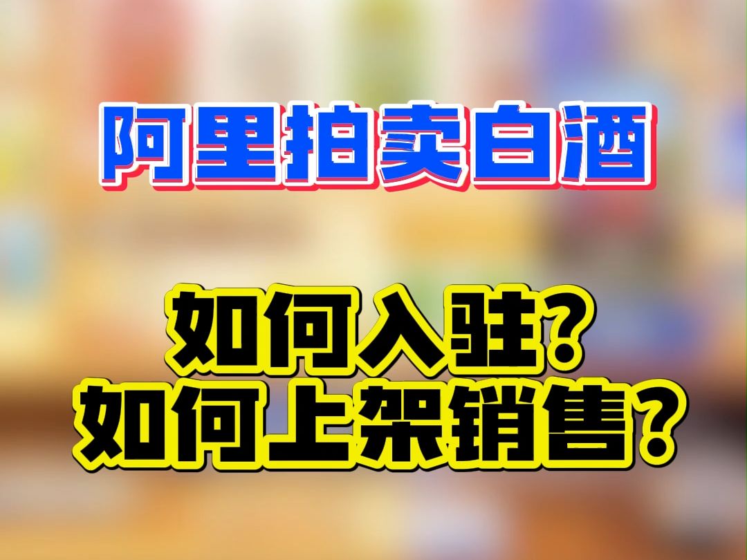 阿里拍卖白酒如何入驻?如何上架销售?哔哩哔哩bilibili