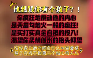 Video herunterladen: 【能量整合xixi】他想和你有个孩子？！在你身上他才明白什么叫做爱情，除了你找不到第二个贴心人儿，你搅动他的内心是天雷勾地火的痴狂，是真金白银的投入。