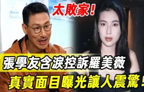 张学友含泪控诉罗美薇，「4年花10亿，太败家了」！豪掷上亿投资打水漂，罗美薇真实面目曝光让人震惊