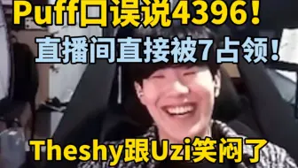 Puff口误说4396直播间瞬间被7占领，puff连忙道歉！Theshy跟Uzi笑闷了