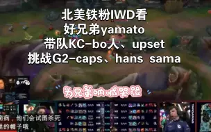 Download Video: 北美铁粉IWD看好兄弟yamato教练带队KC-bo人、upset挑战G2-caps、hans sama