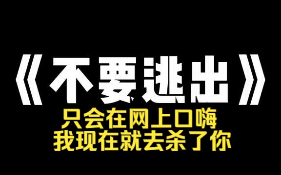 小说推荐~《不要逃出 》深夜刷视频与人在评论区吵了起来,我打了一大段话,骂了个爽后,对方却不说话了,我知道你家地址 我现在就去杀了你哔哩哔哩...