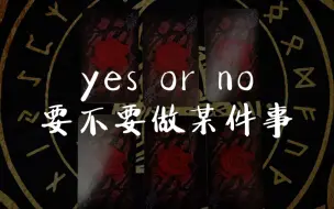 Download Video: 【龙女塔罗】yes or no要不要做某件事