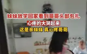 妹妹放学回家看见哥哥头部包扎 心疼的大哭起来