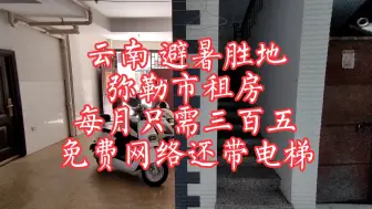 Download Video: 云南避暑胜地，弥勒市租房，每月只需三百五，免费网络还带电梯。