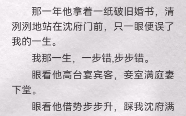 [图]那一年他拿着一纸破旧婚书，清洌洌地站在沈府门前，只一眼便误了我的一生。我那一生，一步错,步步错。眼看他高台宴宾客，妾室满庭妻下堂。眼看他借势步步升，踩我沈府满门