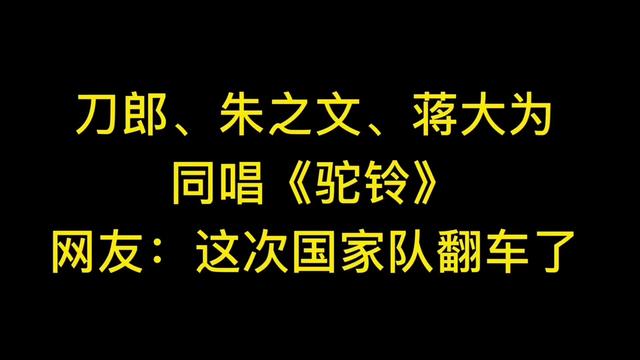 [图]刀郎、朱之文、蒋大为同唱《驼铃》网友：这次国家队好像翻车了