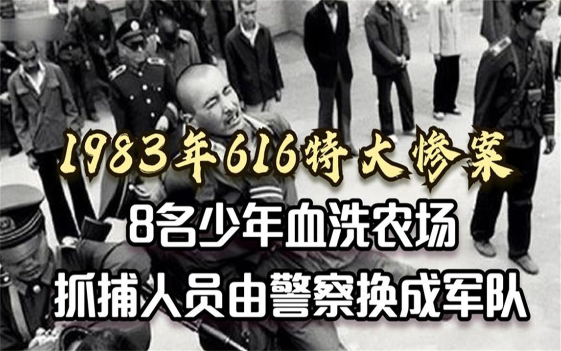 1983年616特大惨案始末,8名少年血洗农场,中央派出军队抓捕!哔哩哔哩bilibili