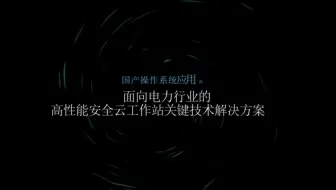 国产操作系统应用领航者-面向电力行业的高性能安全云工作站关键技术解决方案