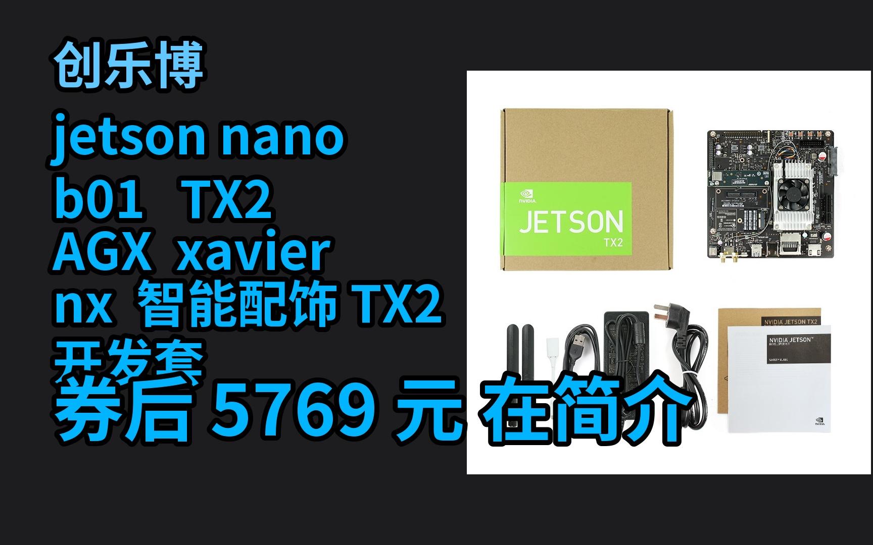 【京选优惠】 创乐博 jetson nano b01 TX2 AGX xavier nx 智能配饰 TX2 开发套件(盒装) 优惠券介绍哔哩哔哩bilibili