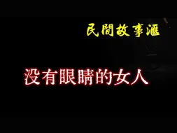 Download Video: 【民间故事】没有眼睛的女人 ｜ 民间奇闻怪事、灵异故事、鬼故事、恐怖故事