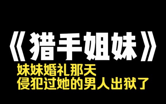 [图]小说推荐~《猎手姐妹》侵犯我妹妹的男人，出狱后失踪。警方查到我头上。「听说你家连夜灌了三百斤腊肉香肠。」我镇定自若地笑了：「是啊，街坊邻居都吃过，这犯法吗？」妹