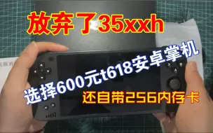 Télécharger la video: 放弃35xxh，选择了600元t618安卓掌机