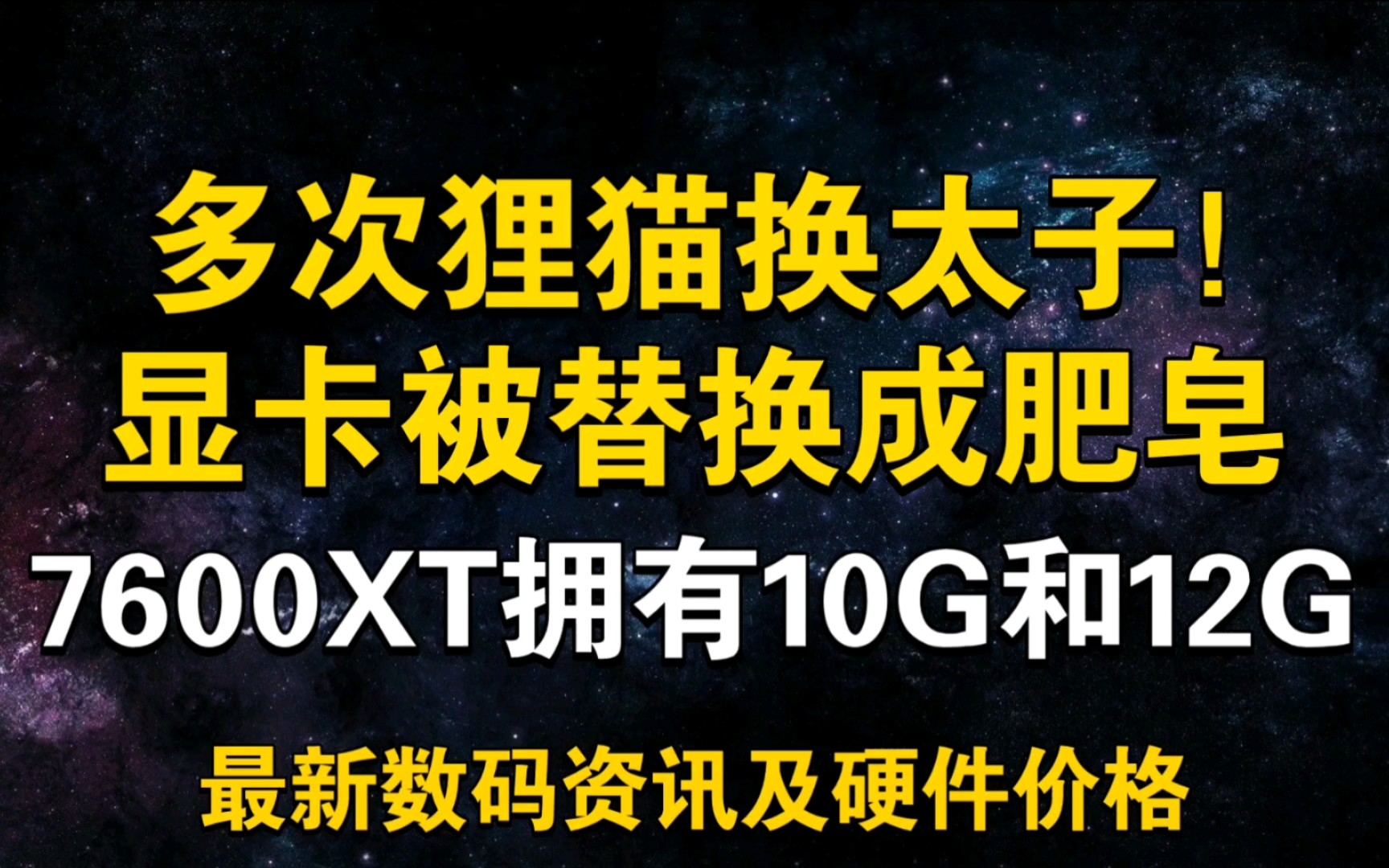 狸猫换太子 显卡被掉包成肥皂!7600XT可能拥有10G和12G两个版本 9月13日显卡价格及数码资讯哔哩哔哩bilibili