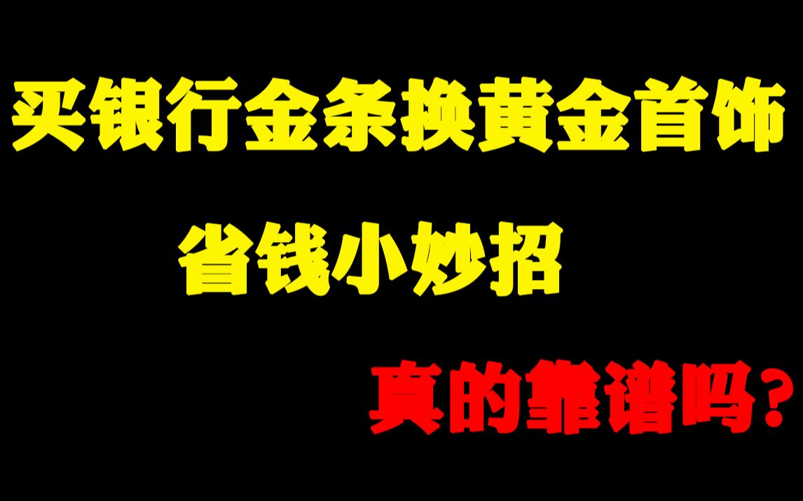 买银行金条去金店换首饰的省钱小妙招到底管不管用?哔哩哔哩bilibili