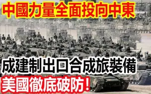 Download Video: 中国力量全面投向中东，成建制出口全套合成旅装备，美国彻底破防！