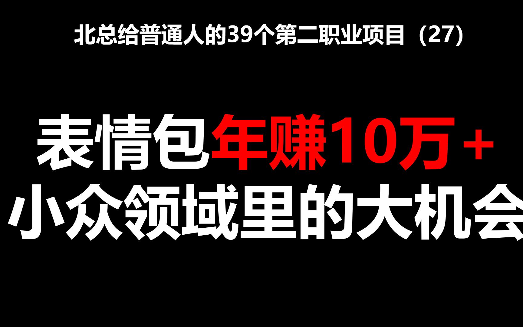 表情包年赚10万+,小众领域里的大机会【北总】——北总给普通人的39个第二职业项目哔哩哔哩bilibili