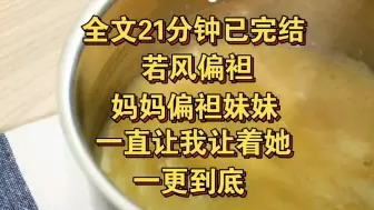 Скачать видео: （一更到底）妹妹比我小两岁，小时候很容易生病。也因为这个原因，妈妈偏爱妹妹，一直要我让着她。这一让，就是二十多年。