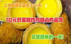 工地摆摊卖盒饭314天，10元双蛋挞炸鸡腿卤肉盒饭，盒饭好卖，但总被逃单！