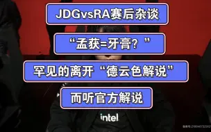 下载视频: JDGvsRA赛后杂谈，“孟获=牙膏？”罕见的离开“德云色解说”而听官方解说