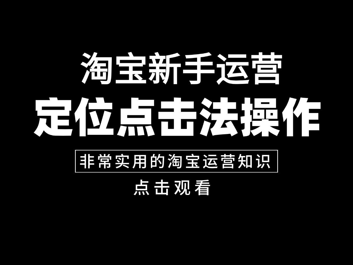 淘宝新手开店淘宝运营知识你必须要掌握.定位点击法操作技巧!哔哩哔哩bilibili