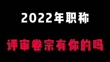 2022年职称评审卷宗有你的吗哔哩哔哩bilibili