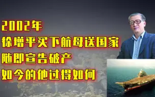 Tải video: 2002年，徐增平买下航母送国家，随即宣布破产，如今过的如何