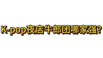 Kpop男团之夜店牛郎团哪家强？