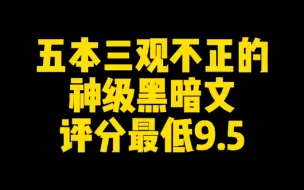 Descargar video: 五本三观不正的神级黑暗文，杀伐果断好看到爆，评分最低9.5