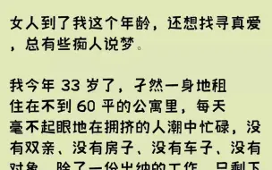 下载视频: （全文已完结）女人到了我这个年龄，还想找寻真爱，总有些痴人说梦。我今年33岁了，孑然...