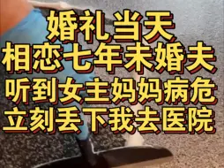 Download Video: 婚礼当天，相恋七年未婚夫听到女主妈妈病危，立刻丢下我去医院