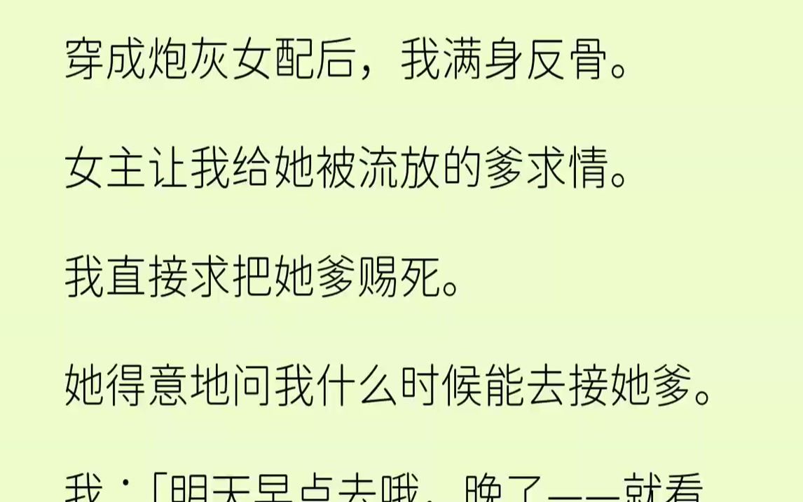 [图]【完结文】穿成炮灰女配后，我满身反骨。女主让我给她被流放的爹求情。我直接求把她爹赐死。她得意地问我什么时候能去接她爹。我：「明天早点去哦，晚了——就看不见你爹的