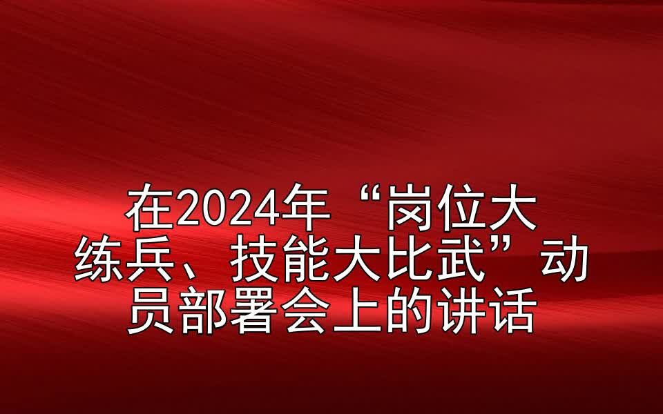 在2024年“岗位大练兵、技能大比武”动员部署会上的讲话哔哩哔哩bilibili