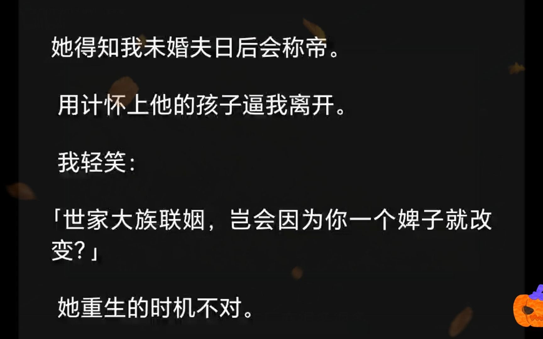 [图]她得知我未婚夫日后会称帝。用计怀上他的孩子逼我离开。我轻笑：「世家大族联姻，岂会因为你一个婢子就改变？」 她重生的时机不对。只看见了上辈子