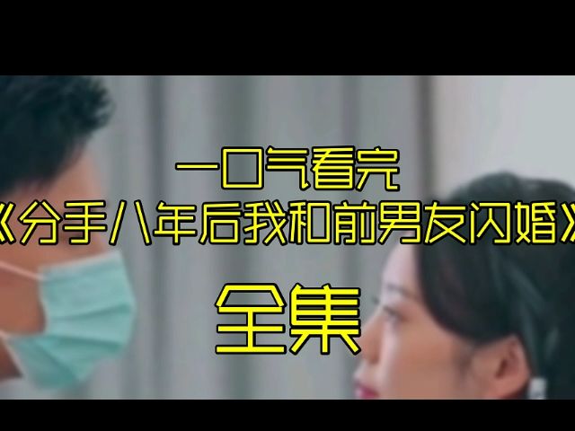 [图]分手八年后我和前男友闪婚1-99集【全集】完整版合集~