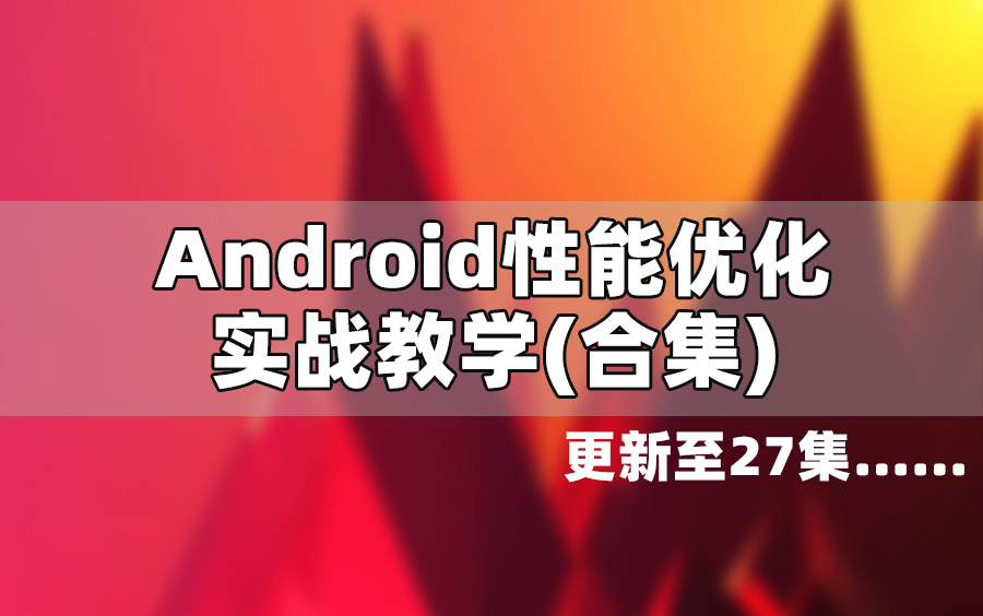 【更新至27集】616分钟Android性能优化实战教学(大合集)哔哩哔哩bilibili