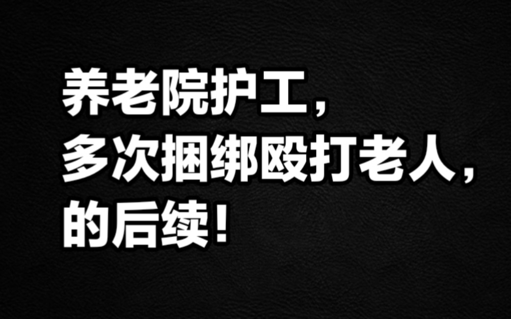 养老院护工,多次捆绑殴打老人,后续!哔哩哔哩bilibili