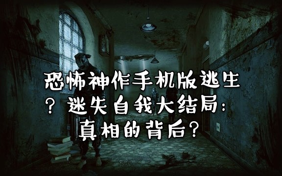 [图]恐怖神作手机版逃生？迷失自我大结局：真相的背后？