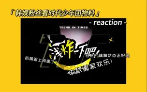 [时代少年团reaction]三年韩粉看时代少年团物料《浅炸一下吧》30：中秋阖家欢乐！这几个人是有点东西在的，精神状态还好吗？