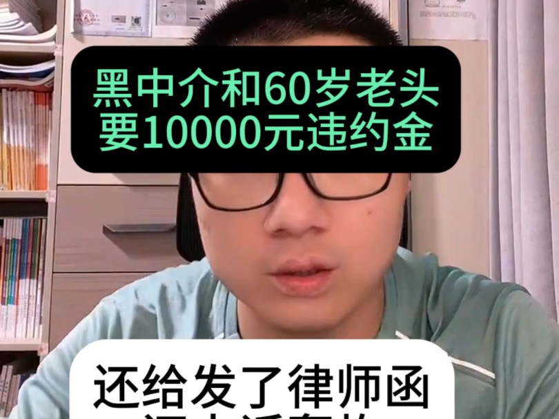 监理和黑中介签了合同想要撤回,黑中介和60岁老头要10000违约金,还给老人发了律师函,还电话轰炸老爷子还要举报老人哔哩哔哩bilibili