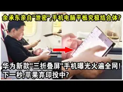 下载视频: 余承东亲自“泄密”，手机电脑平板的究极结合体？华为新款“三折叠萤幕”手机曝光火遍全网！下一秒，苹果弃印投中？