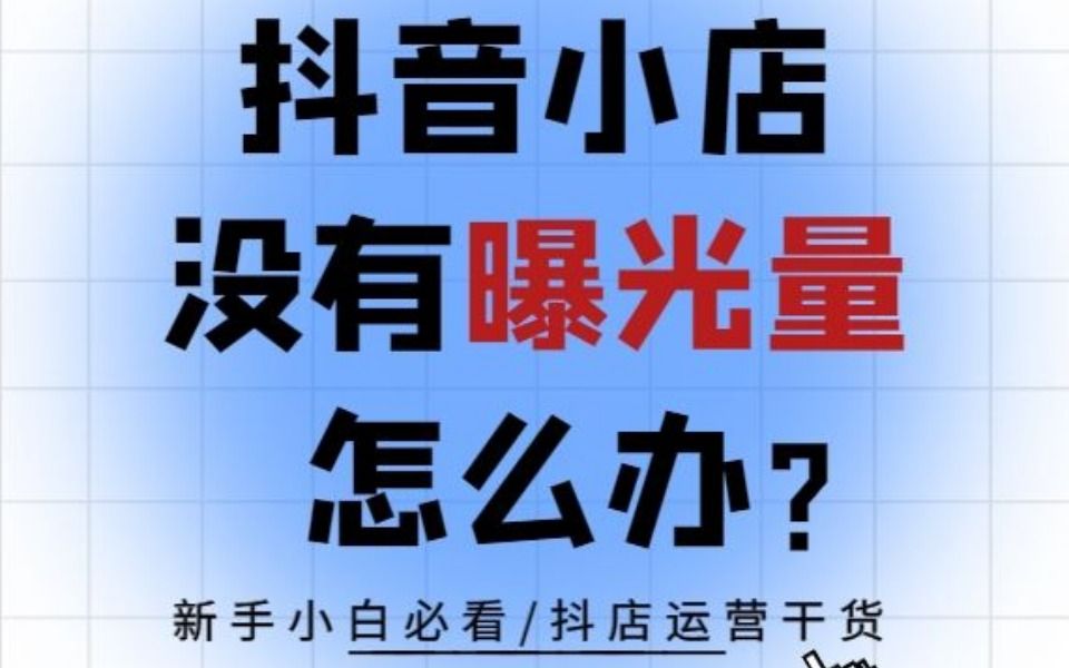 抖音小店店铺没有曝光量怎么办?该怎样撬动自然流量?哔哩哔哩bilibili