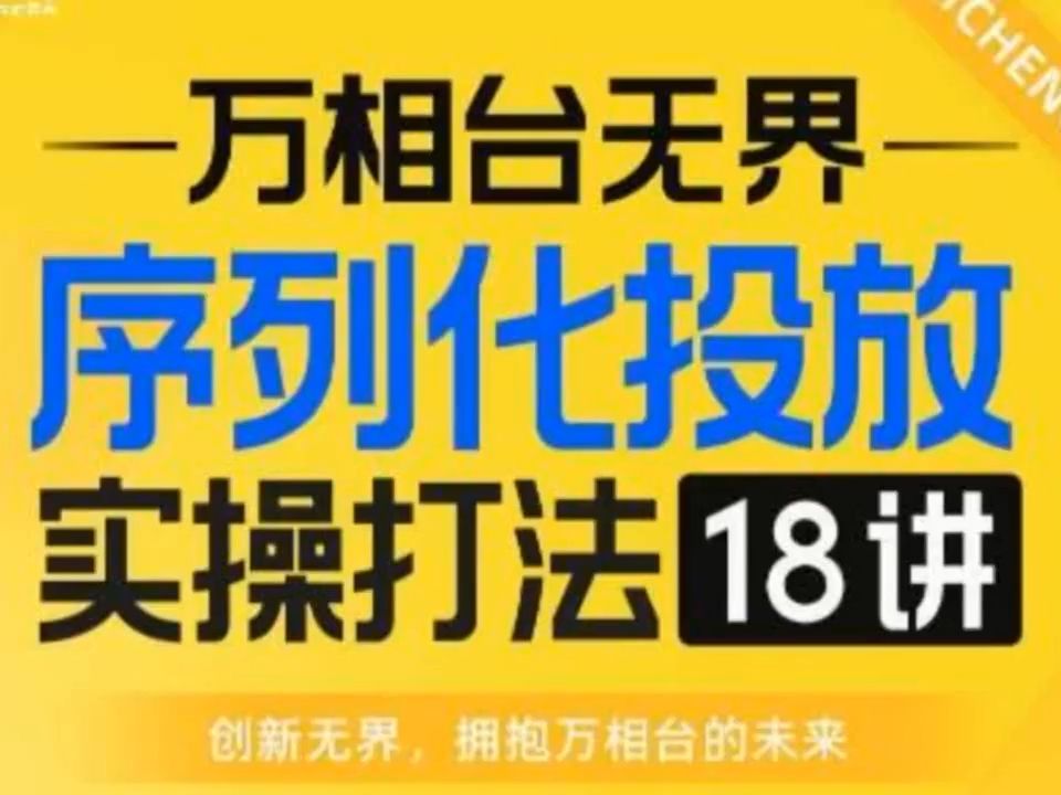 【万相台无界】序列化投放实操18讲线上实战班,全网首推,运营福音!哔哩哔哩bilibili