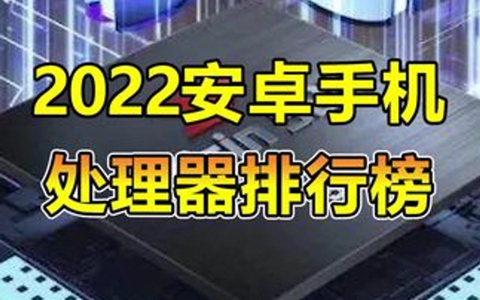 2022年安卓手机处理器排行榜来啦!哔哩哔哩bilibili