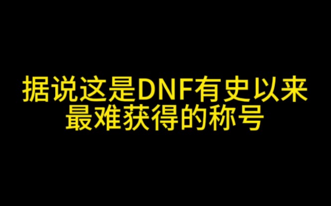 据说这是DNF有史以来最难获得的称号!DNF