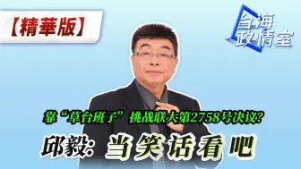 Download Video: 靠“草台班子”挑战联大第2758号决议？ 邱毅：当笑话看吧