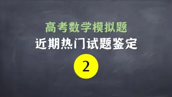 下载视频: 近期热门高考数学模拟题鉴定 2